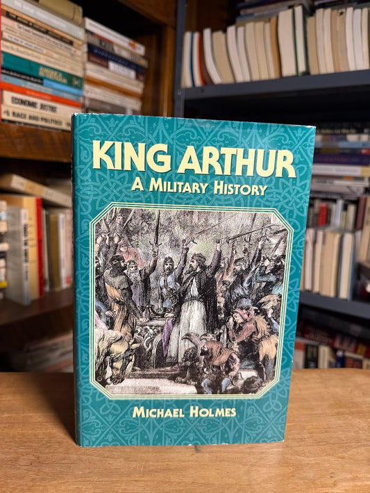 King Arthur - A Military History by Michael Holmes