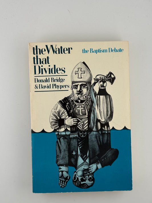 The Water That Divides - The Baptism Debate by Donald Bridge & David Phypers