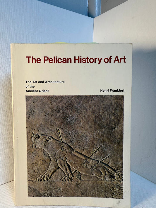 The Pelican History of Art - The Art and Architecture of the Anceint Orient by Henri Frankfort