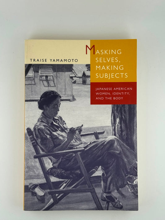 Masking Selves, Making Subjects - Japanese American Women, Identity, and the Body by Traise Yamamoto