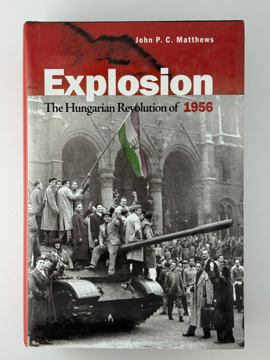 Explosion - The Hungarian Revolution of 1956 by John P.C. Matthews