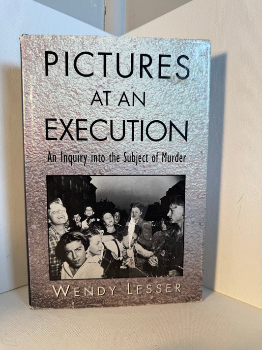 Pictures at an Execution - An Inquiry into the Subject of Murder by Wendy Lesser