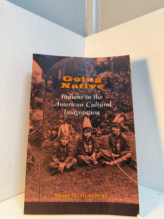 Going Native - Indians in the American Cultural Imagination by Shari M. Huhndorf