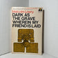Dark as the Grave Wherein My Friend is Laid